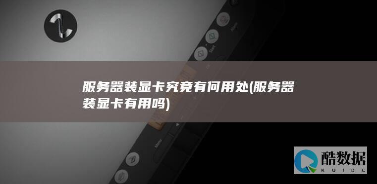 服务器装显卡究竟有何用处 (服务器装显卡有用吗)
