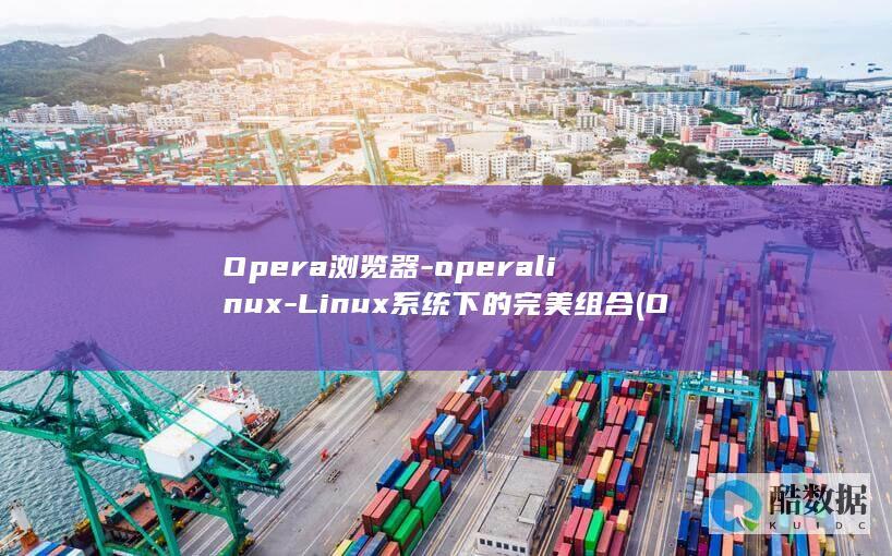 Opera浏览器-operalinux-Linux系统下的完美组合 (OPERA浏览器国际版)
