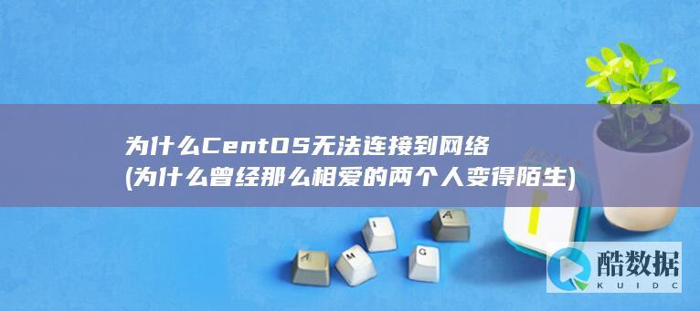 为什么CentOS无法连接到网络 (为什么曾经那么相爱的两个人变得陌生)