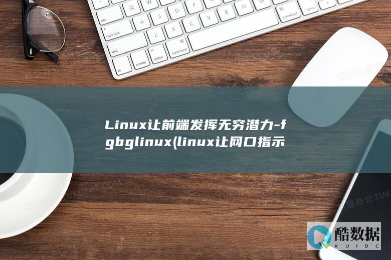 Linux让前端发挥无穷潜力-fgbglinux (linux让网口指示灯亮命令)