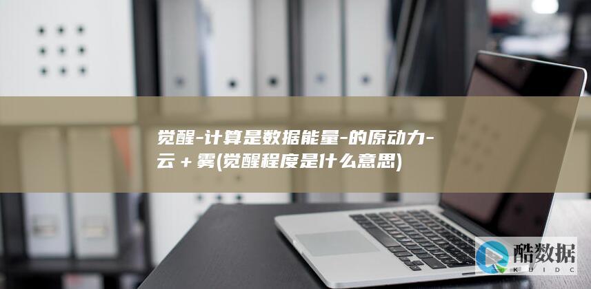 觉醒-计算是数据能量-的原动力-云＋雾 (觉醒程度是什么意思)