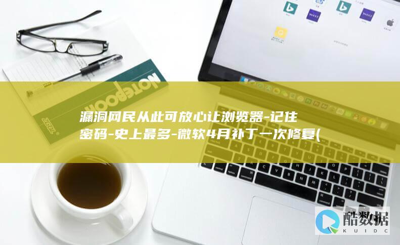 漏洞网民从此可放心让浏览器-记住密码-史上最多-微软4月补丁一次修复 (漏洞网络用语)