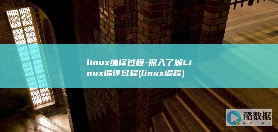 linux编译过程-深入了解Linux编译过程 (linux编程)