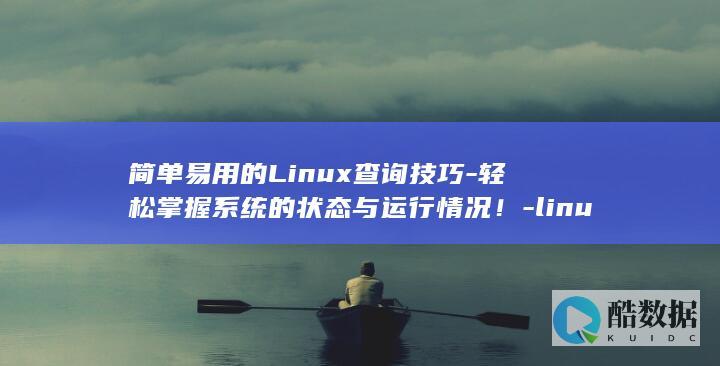 简单易用的Linux查询技巧-轻松掌握系统的状态与运行情况！-linux查询系统 (简单易用的录屏软件)