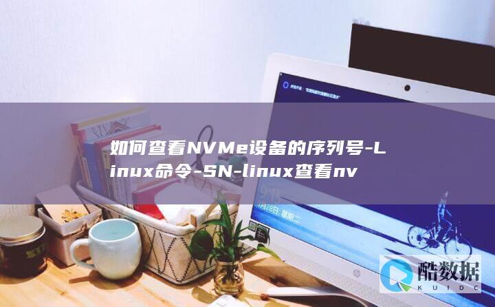 如何查看NVMe设备的序列号-Linux命令-SN-linux查看nvme的sn (如何查看nvidia显卡驱动版本)