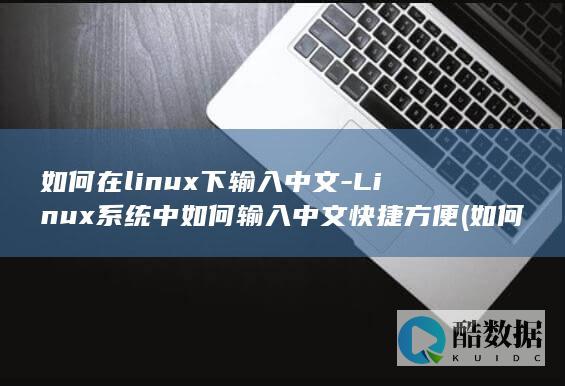 如何在linux下输入中文-Linux系统中如何输入中文快捷方便 (如何在linux系统编写c)