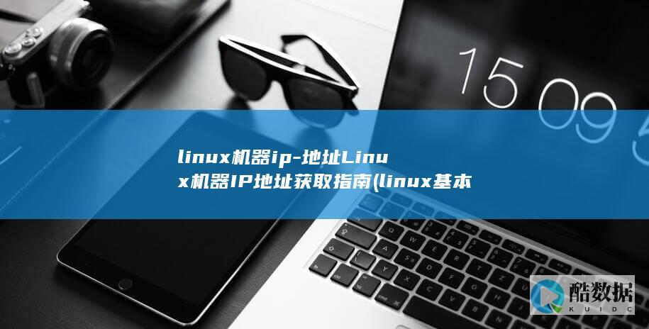 linux机器ip-地址Linux机器IP地址获取指南 (linux基本操作命令)