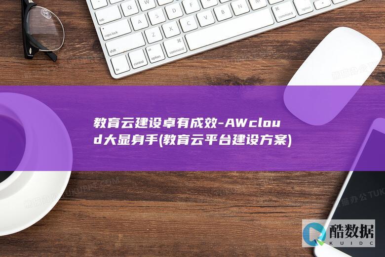 教育云建设卓有成效-AWcloud大显身手 (教育云平台建设方案)