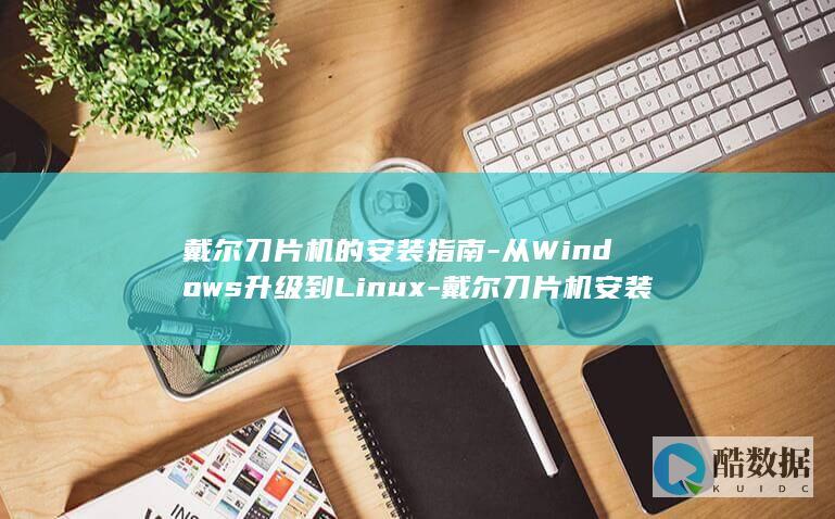 戴尔刀片机的安装指南-从Windows升级到Linux-戴尔刀片机安装linux (戴尔刀片机的工作原理)