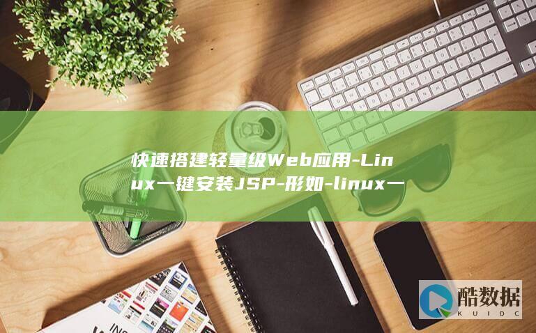 快速搭建轻量级Web应用-Linux一键安装JSP-形如-linux一键安装jsp (快速搭建轻量房子)