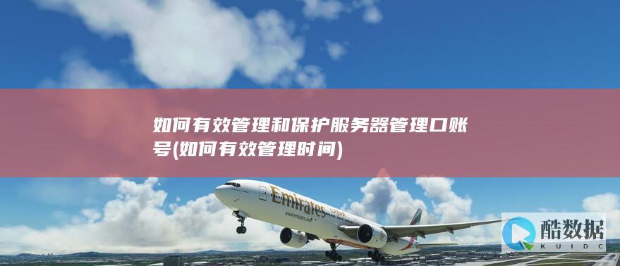 如何有效管理和保护服务器管理口账号 (如何有效管理时间)