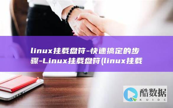 linux挂载盘符-快速搞定的步骤-Linux挂载盘符 (linux挂载磁盘)