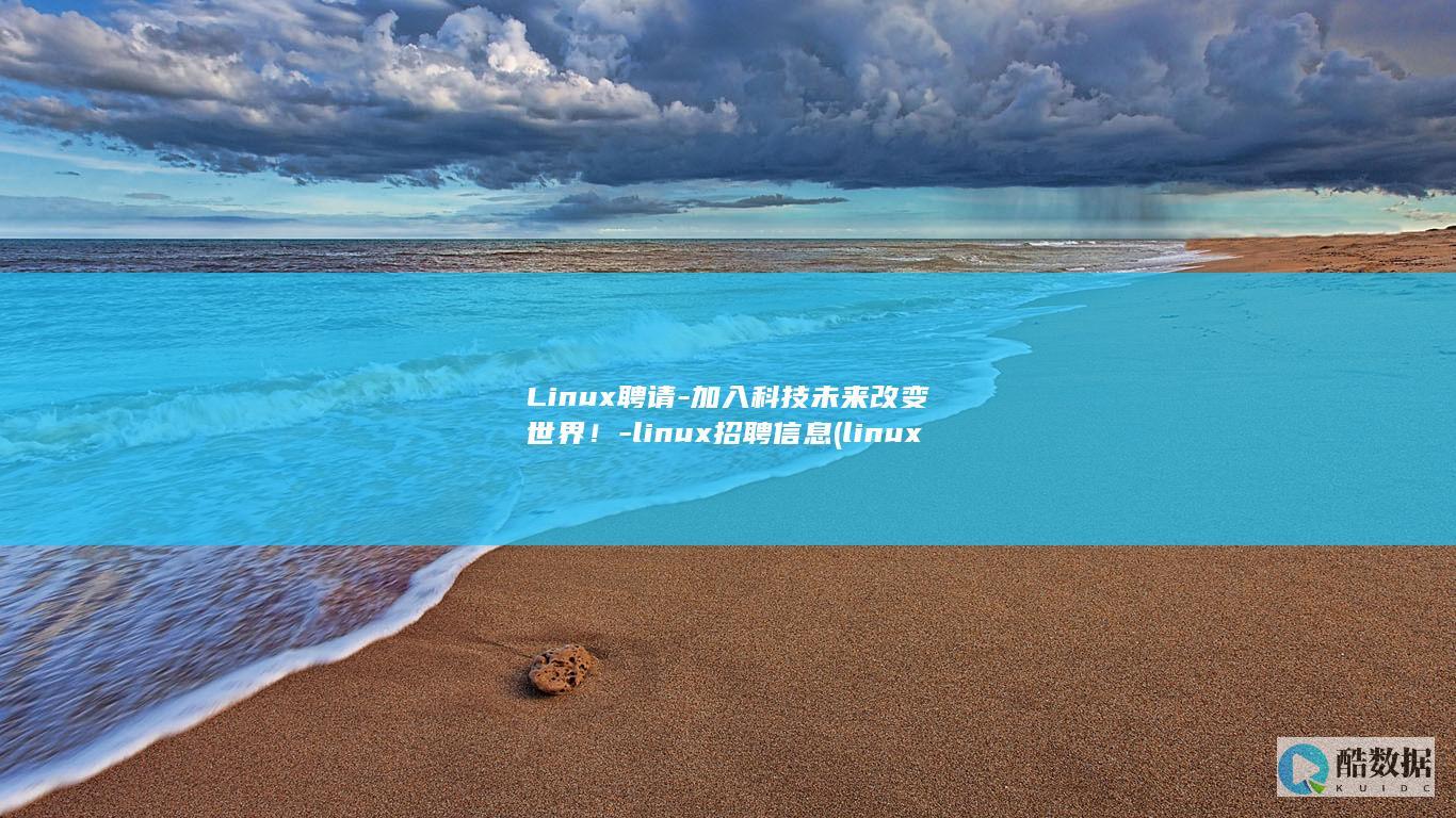 Linux聘请-加入科技未来改变世界！-linux招聘信息 (linux平台运行dll)