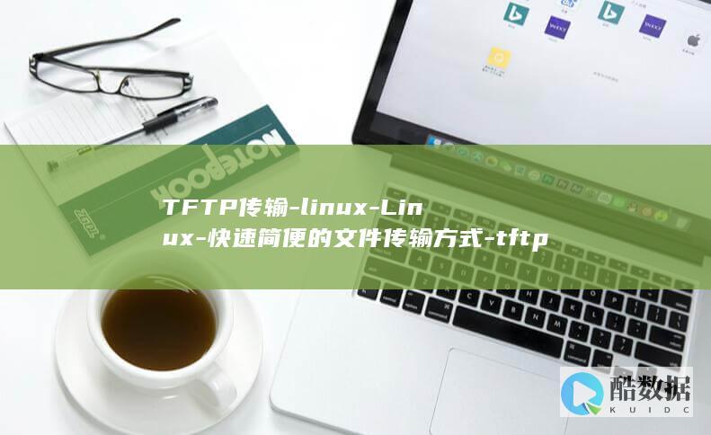 TFTP传输-linux-Linux-快速简便的文件传输方式-tftp-传输 (tftp传输文件命令)