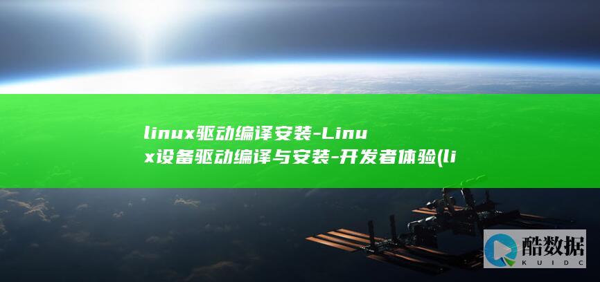 linux驱动编译安装-Linux设备驱动编译与安装-开发者体验 (linux驱动面试题)
