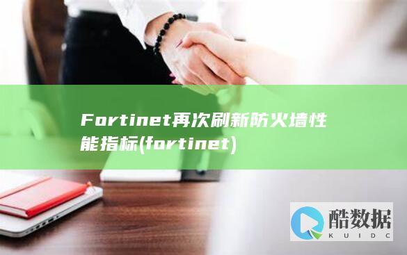 Fortinet再次刷新防火墙性能指标