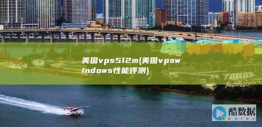 美国vps512m (美国vpswindows性能评测)