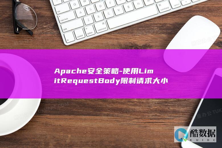 Apache安全策略-使用LimitRequestBody限制请求大小 (apache ii评分表)