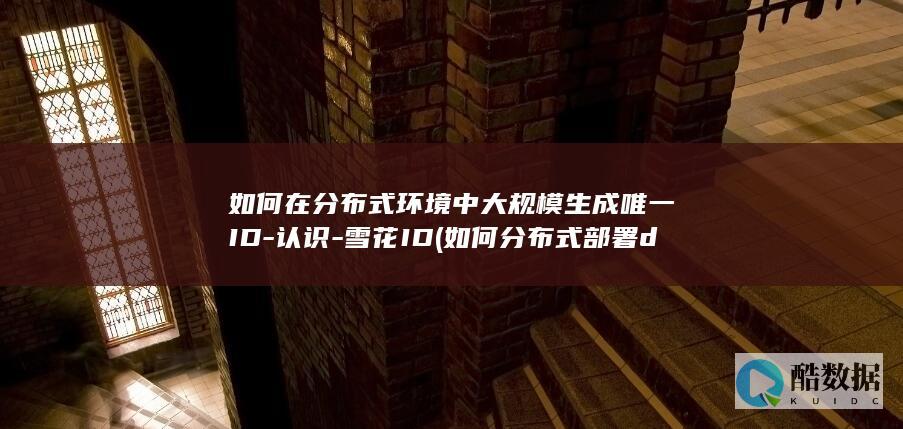 如何在分布式环境中大规模生成唯一ID-认识-雪花ID (如何分布式部署deepseek)