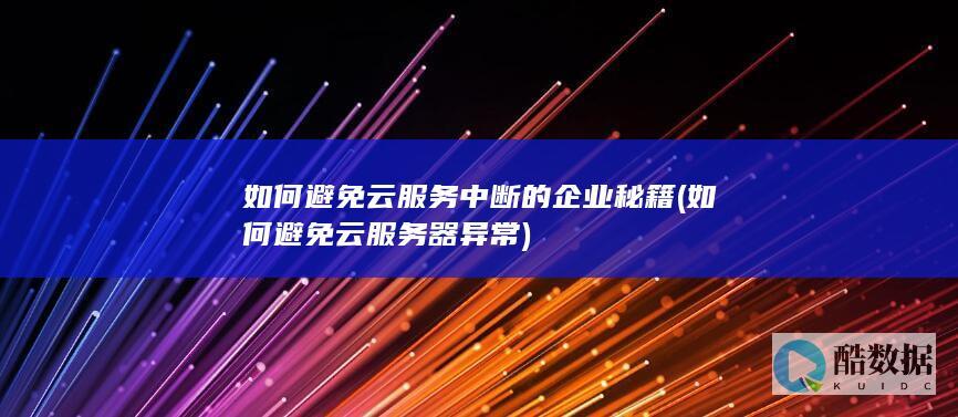 如何避免云服务中断的企业秘籍 (如何避免云服务器异常)