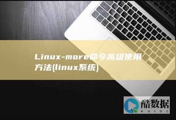 Linux-more命令高级使用方法 (linux系统)