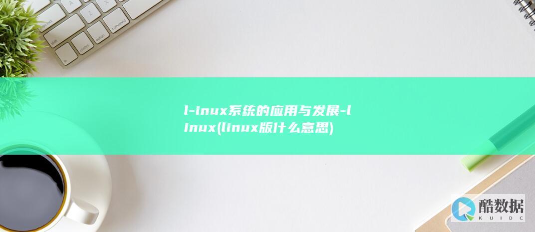 l-inux系统的应用与发展-linux (linux版什么意思)