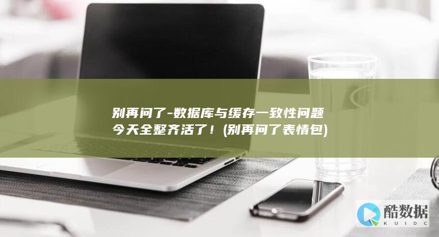 别再问了-数据库与缓存一致性问题今天全整齐活了！ (别再问了表情包)