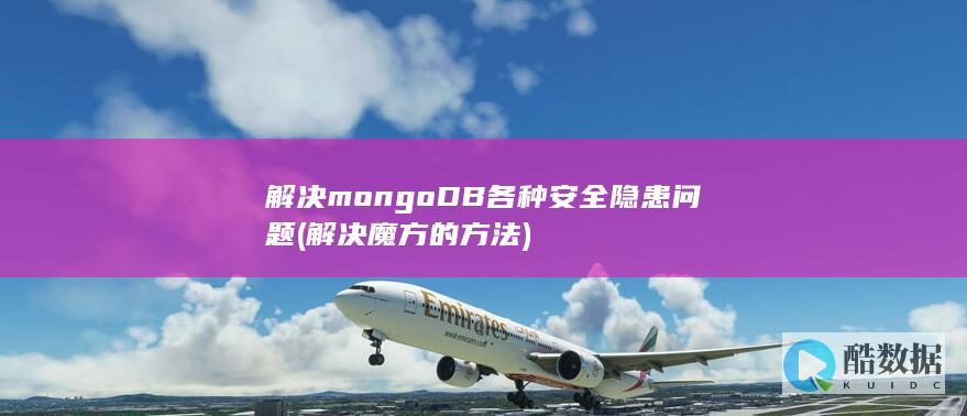 解决mongoDB各种安全隐患问题 (解决魔方的方法)