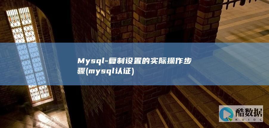 Mysql-复制设置的实际操作步骤 (mysql认证)