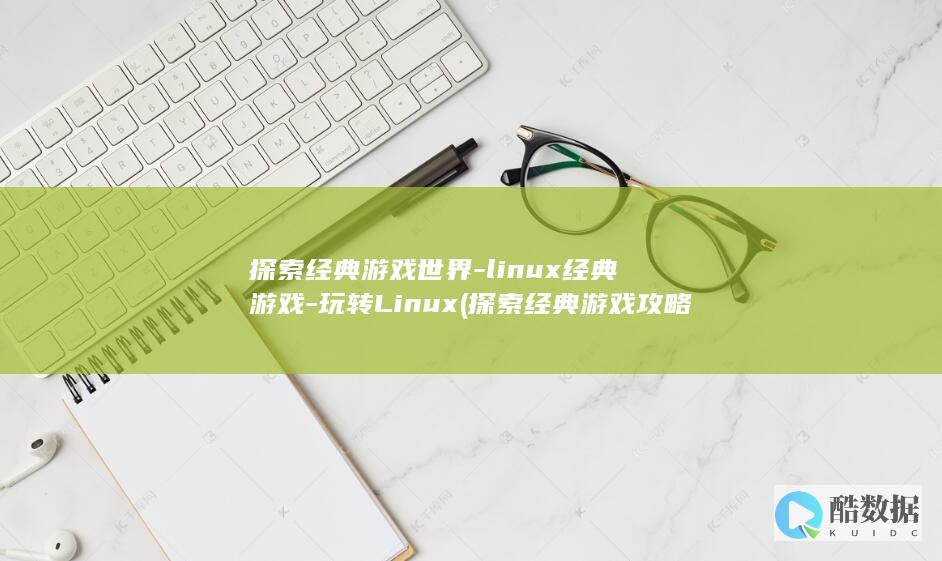 探索经典游戏世界-linux经典游戏-玩转Linux (探索经典游戏攻略)