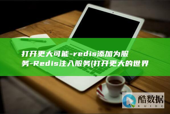 打开更大可能-redis添加为服务-Redis注入服务 (打开更大的世界)