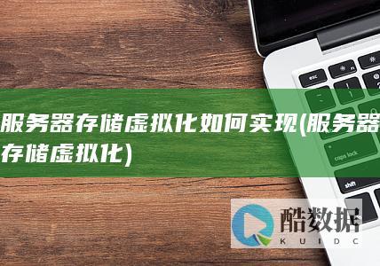 服务器存储虚拟化如何实现 (服务器存储虚拟化)