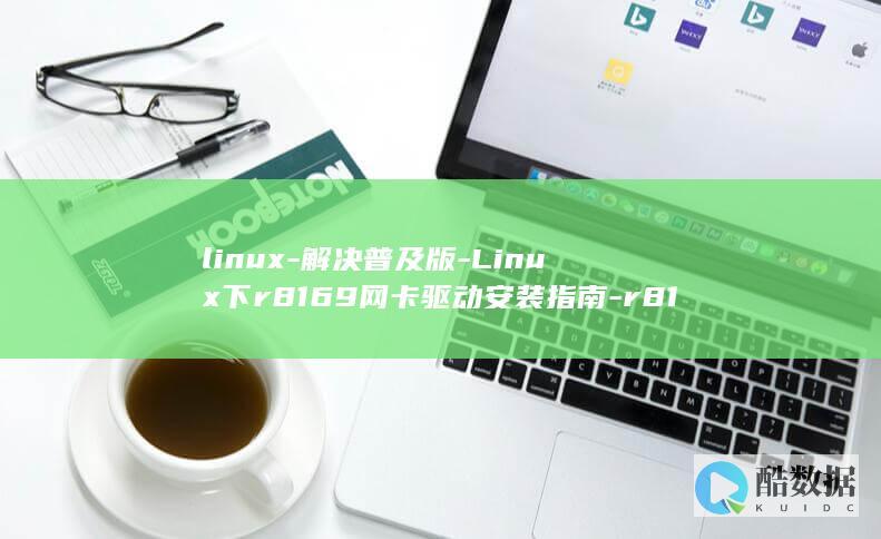 linux-解决普及版-Linux下r8169网卡驱动安装指南-r8169-网卡驱动 (linux系统)