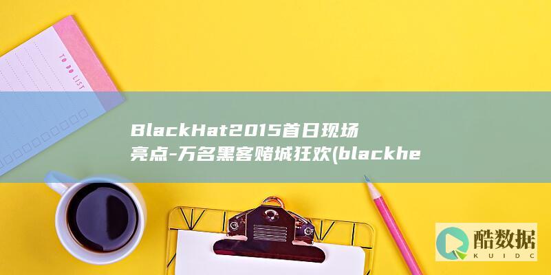 BlackHat2015首日现场亮点-万名黑客赌城狂欢 (blackhead是什么牌子)