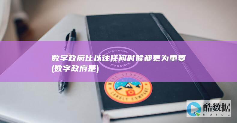数字政府比以往任何时候都更为重要 (数字政府是)