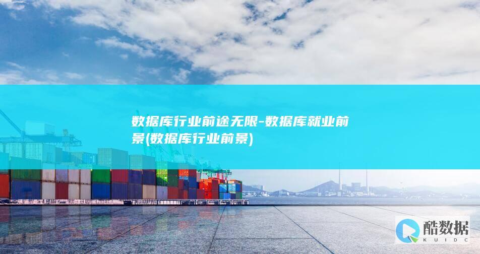 数据库行业前途无限-数据库就业前景 (数据库行业前景)