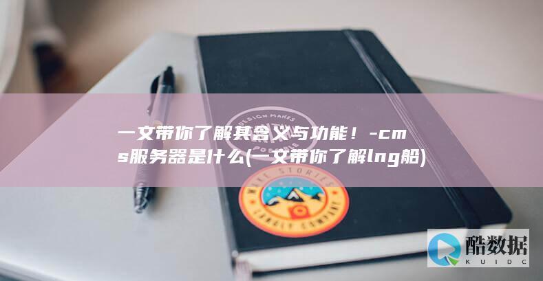 一文带你了解其含义与功能！-cms服务器是什么 (一文带你了解lng船)