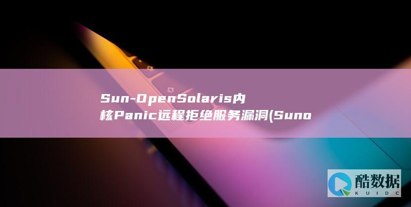 Sun-OpenSolaris内核Panic远程拒绝服务漏洞 (Suno破解版)