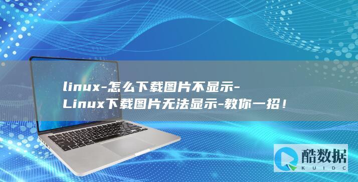 linux-怎么下载图片不显示-Linux下载图片无法显示-教你一招！ (linux命令)