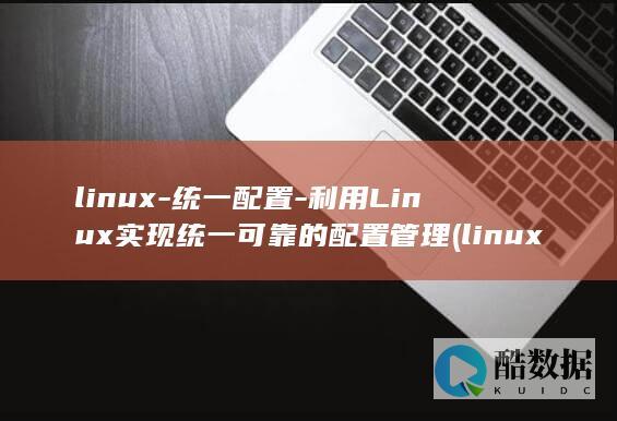 linux-统一配置-利用Linux实现统一可靠的配置管理 (linux命令)