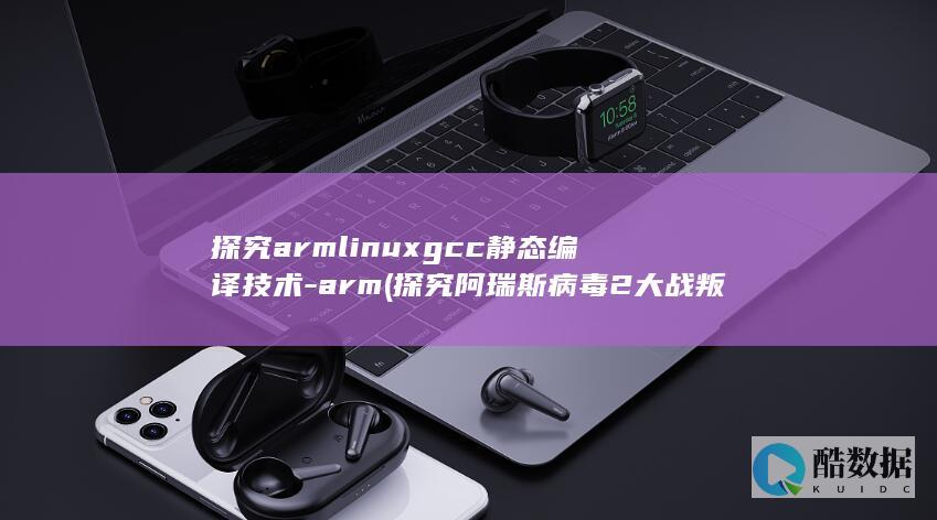 探究armlinuxgcc静态编译技术-arm (探究阿瑞斯病毒2大战叛军营地)