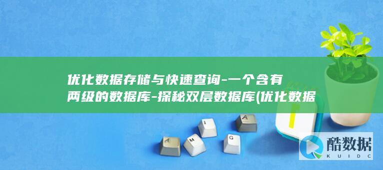 优化数据存储与快速查询-一个含有两级的数据库-探秘双层数据库 (优化数据存储的方法)