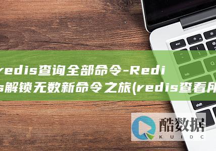 redis查询全部命令-Redis解锁无数新命令之旅 (redis查看所有key命令)