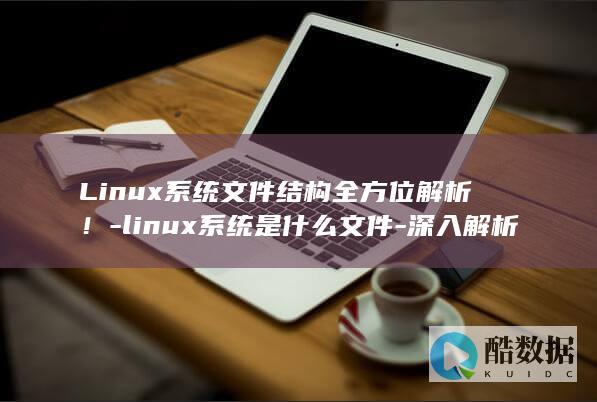 Linux系统文件结构全方位解析！-linux系统是什么文件-深入解析-qt-QT (linux系统和win系统有什么区别?)