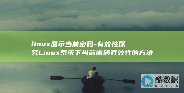 linux显示当前密码-有效性探究Linux系统下当前密码有效性的方法 (linux显卡命令)