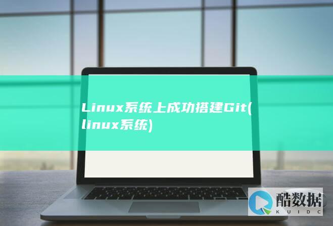 Linux系统上成功搭建Git (linux系统)