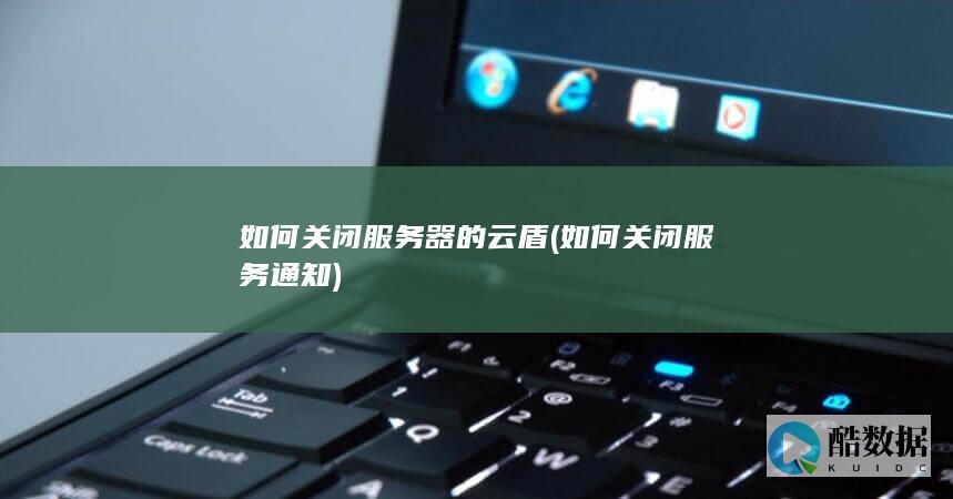 如何关闭服务器的云盾 (如何关闭服务通知)