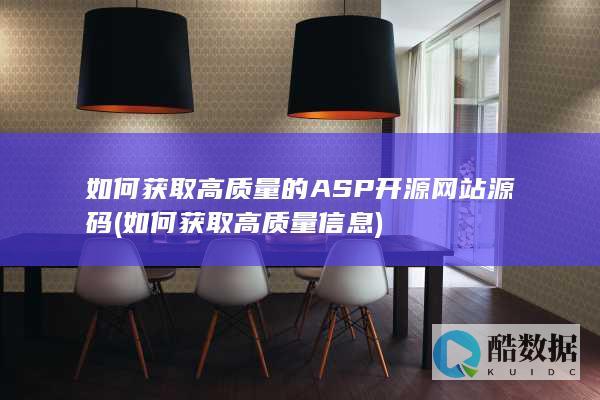 如何获取高质量的ASP开源网站源码 (如何获取高质量信息)