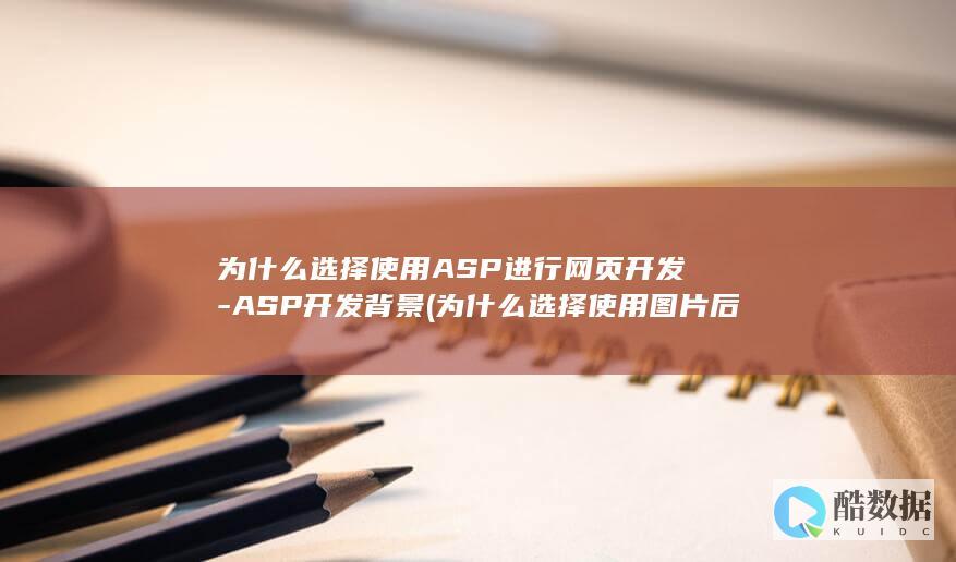 为什么选择使用ASP进行网页开发-ASP开发背景 (为什么选择使用图片后会出现两张)
