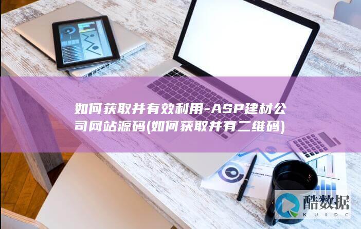 如何获取并有效利用-ASP建材公司网站源码 (如何获取并有二维码)